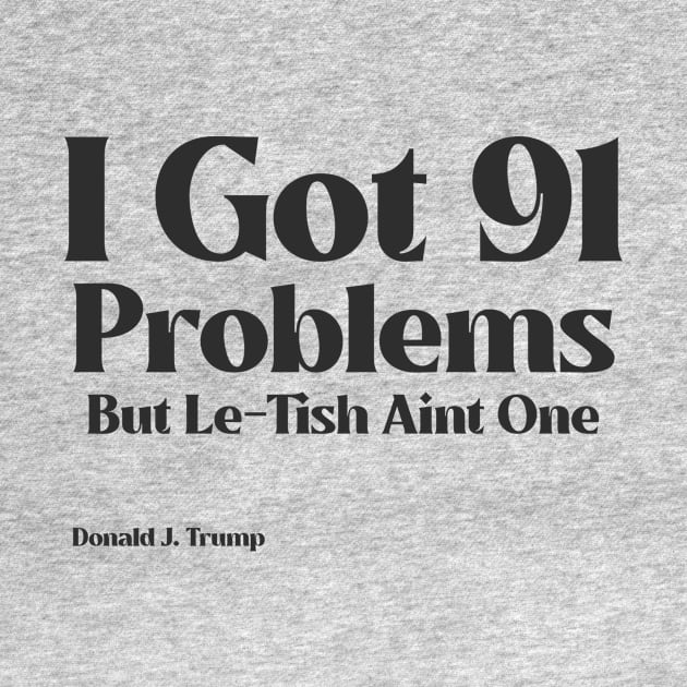 I Got 91 Problems But Le-Tish Ain't One- Donald J. Trump by Dreaded Tees